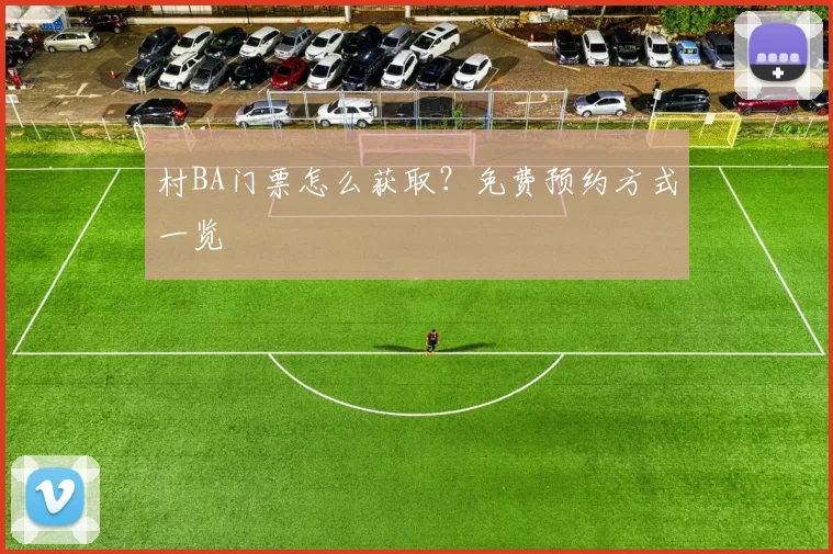 村BA门票怎么获取?免费预约方式一览