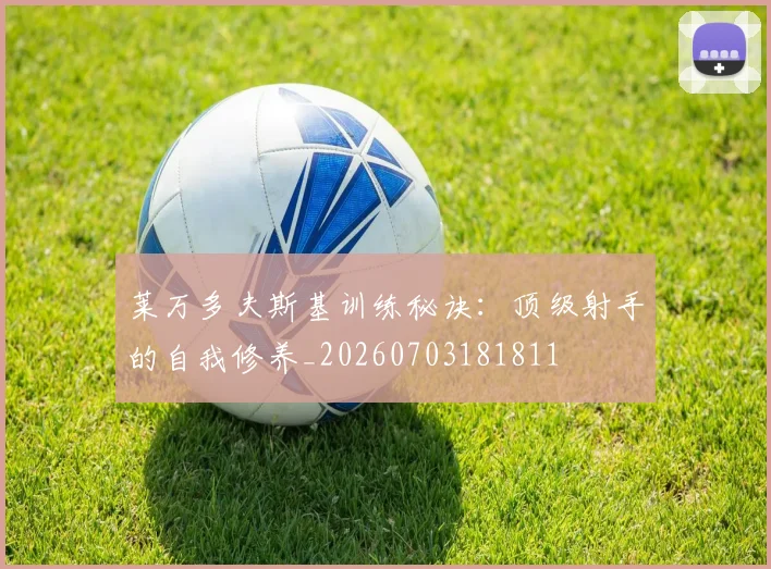 莱万多夫斯基训练秘诀:顶级射手的自我修养_20260703181811