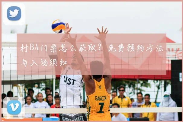 村BA门票怎么获取？免费预约方法与入场须知
