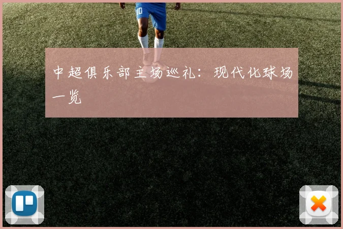 中超俱乐部主场巡礼:现代化球场一览