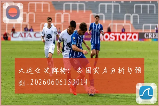大运会奖牌榜:各国实力分析与预测_20260606153014