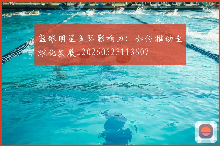 篮球明星国际影响力:如何推动全球化发展_20260523113607