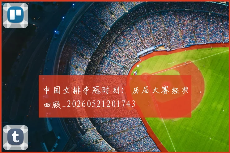 中国女排夺冠时刻:历届大赛经典回顾_20260521201743