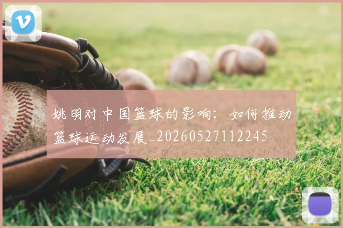 姚明对中国篮球的影响：如何推动篮球运动发展_20260527112245