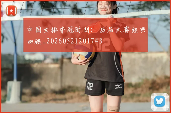 中国女排夺冠时刻:历届大赛经典回顾_20260521201743