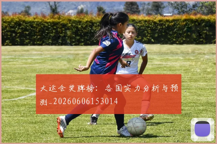大运会奖牌榜:各国实力分析与预测_20260606153014