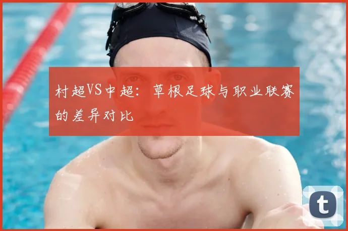 村超VS中超：草根足球与职业联赛的差异对比