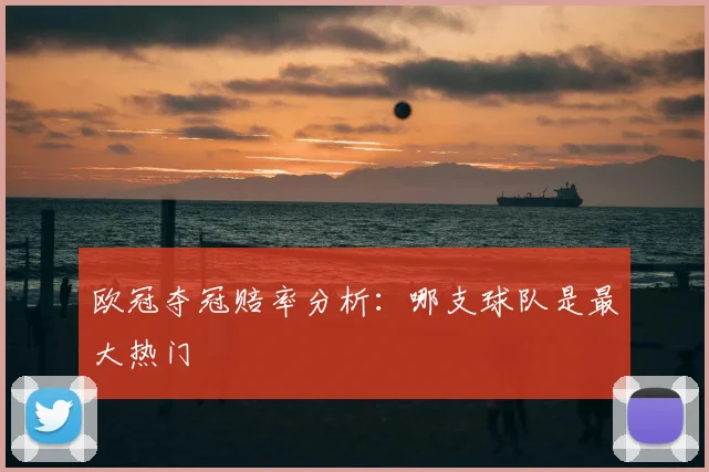 欧冠夺冠赔率分析：哪支球队是最大热门