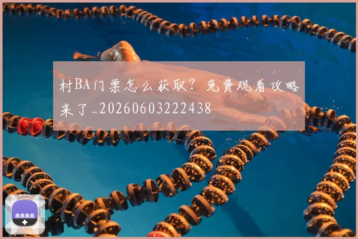 村BA门票怎么获取？免费观看攻略来了_20260603222438